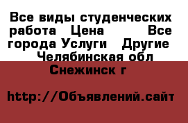 Все виды студенческих работа › Цена ­ 100 - Все города Услуги » Другие   . Челябинская обл.,Снежинск г.